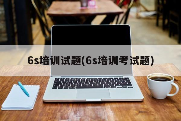 6s培训试题(6s培训考试题)